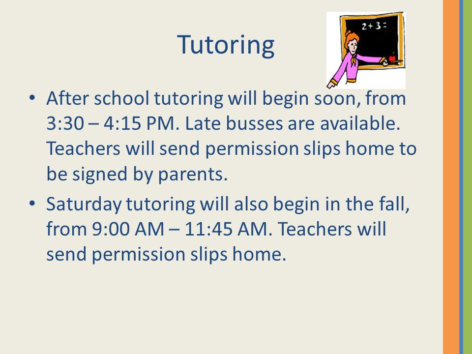 Tutoring After school tutoring will begin soon, from 3:30 – 4:15 PM.