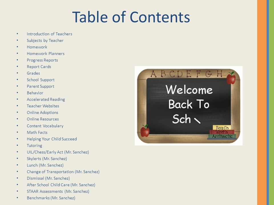 Table of Contents Introduction of Teachers Subjects by Teacher Homework Homework Planners Progress Reports Report Cards Grades School Support Parent Support Behavior Accelerated Reading Teacher Websites Online Adoptions Online Resources Content Vocabulary Math Facts Helping Your Child Succeed Tutoring UIL/Chess/Early Act (Mr.