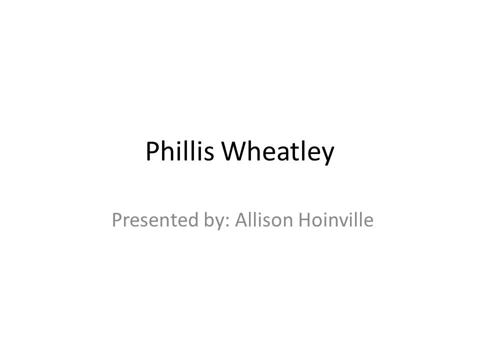 Phillis Wheatley Presented by: Allison Hoinville