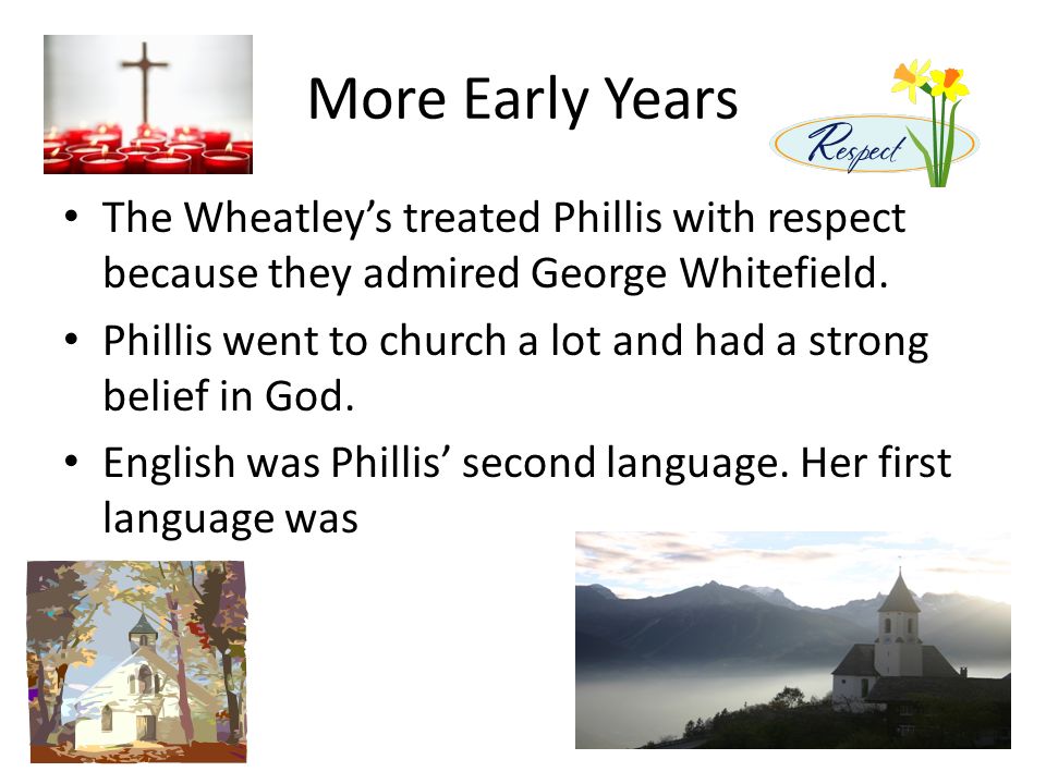 More Early Years The Wheatley’s treated Phillis with respect because they admired George Whitefield.