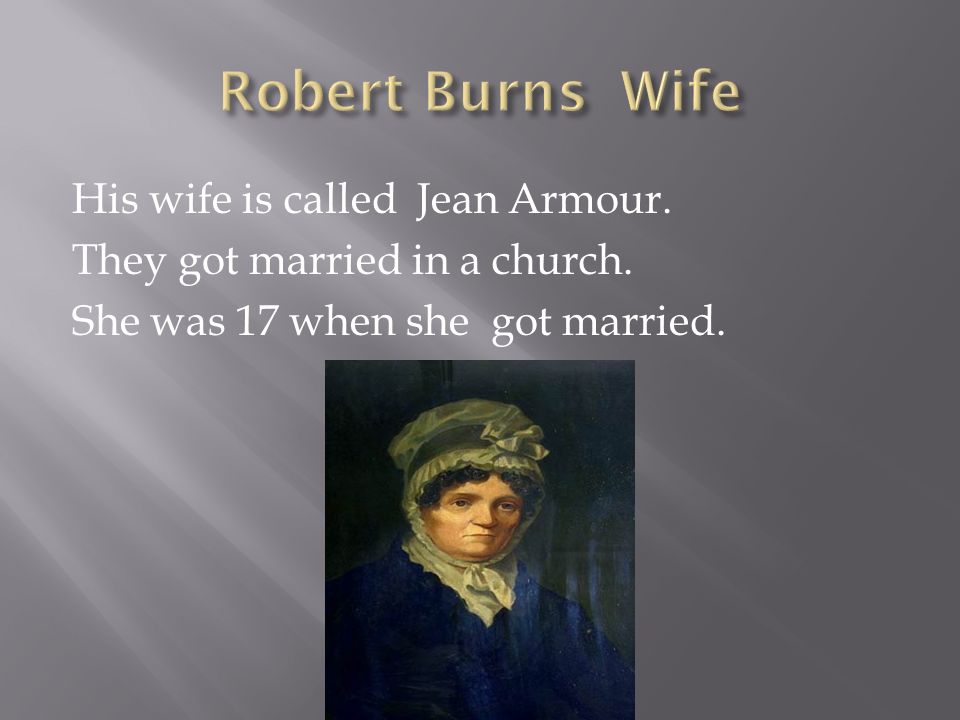 His wife is called Jean Armour. They got married in a church. She was 17 when she got married.