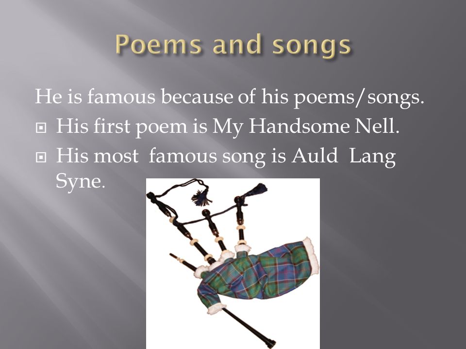 He is famous because of his poems/songs.  His first poem is My Handsome Nell.