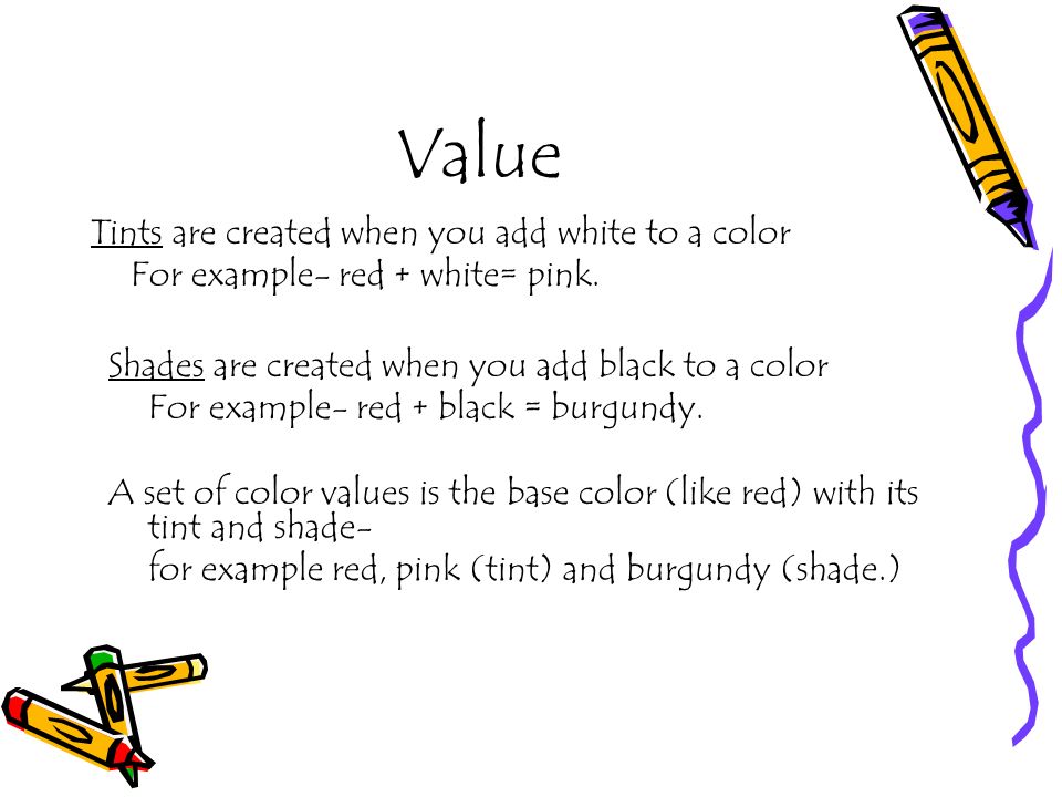 Value Tints are created when you add white to a color For example- red + white= pink.