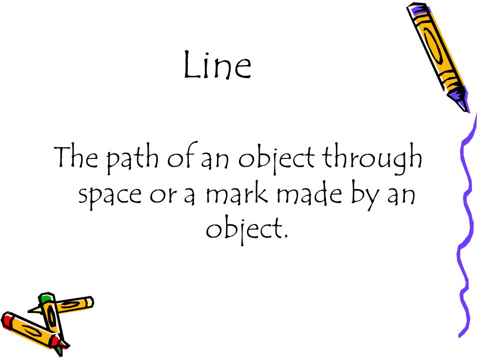Line The path of an object through space or a mark made by an object.