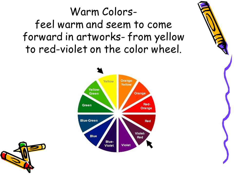 Warm Colors- feel warm and seem to come forward in artworks- from yellow to red-violet on the color wheel.