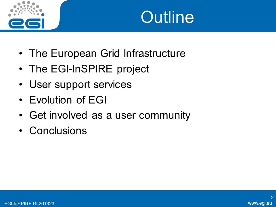 EGI-InSPIRE RI Outline The European Grid Infrastructure The EGI-InSPIRE project User support services Evolution of EGI Get involved as a user community Conclusions 2
