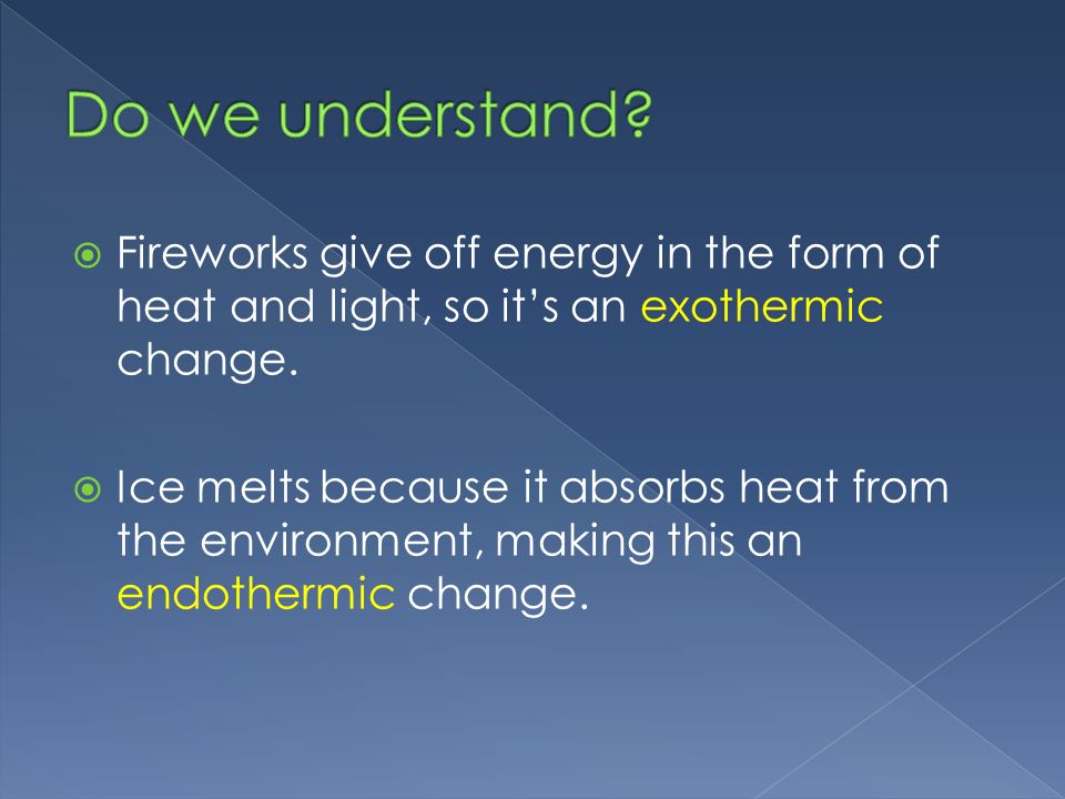 Fireworks give off energy in the form of heat and light, so it’s an exothermic change.