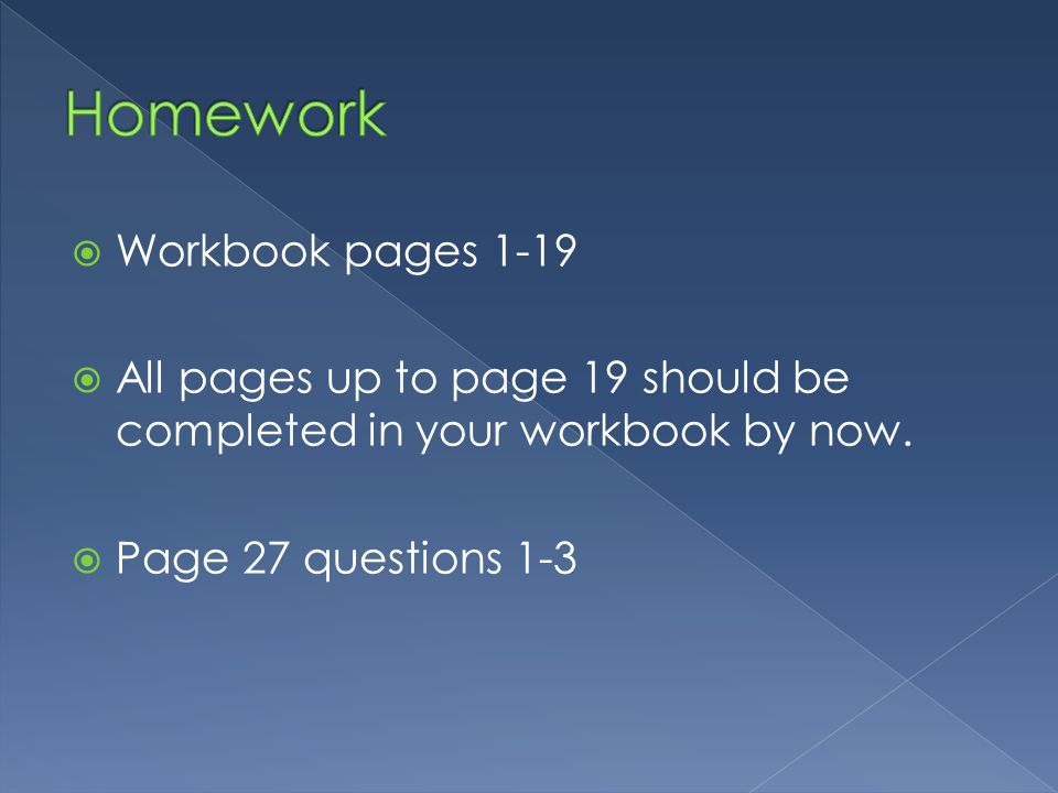  Workbook pages 1-19  All pages up to page 19 should be completed in your workbook by now.