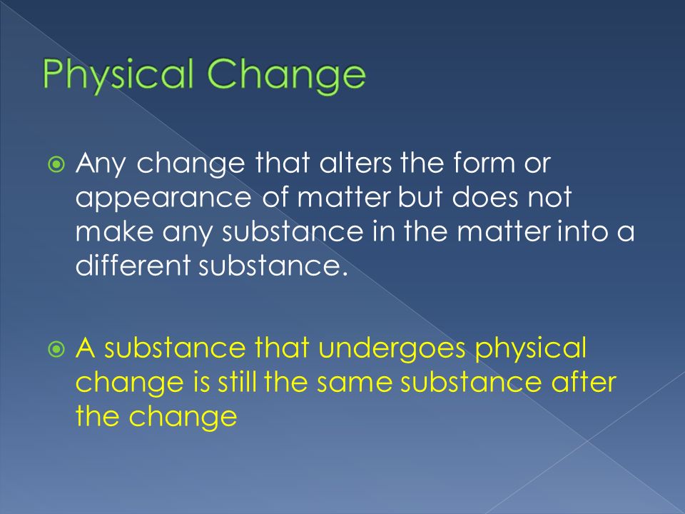  Any change that alters the form or appearance of matter but does not make any substance in the matter into a different substance.