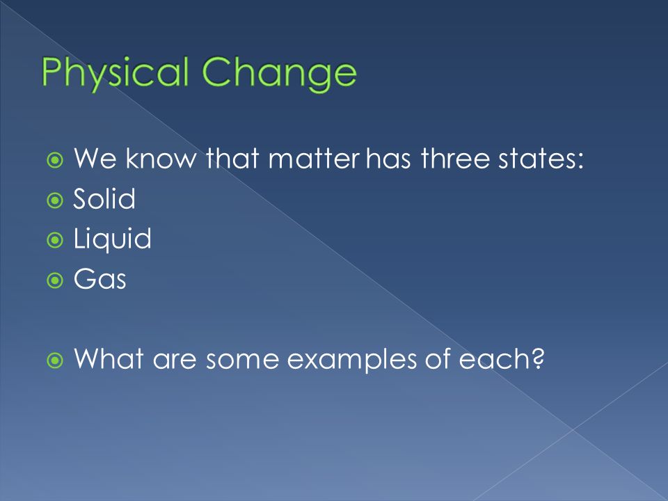  We know that matter has three states:  Solid  Liquid  Gas  What are some examples of each