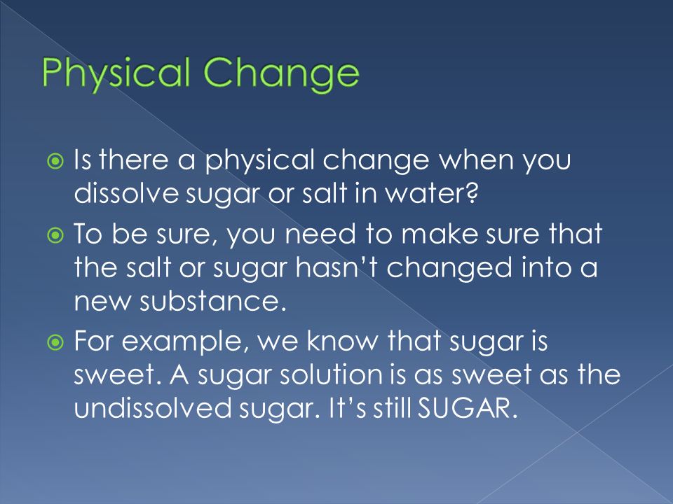  Is there a physical change when you dissolve sugar or salt in water.