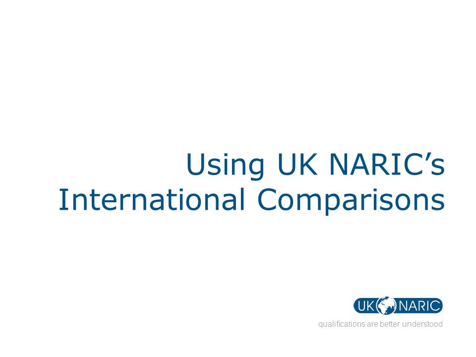 qualifications are better understood Using UK NARIC’s International Comparisons