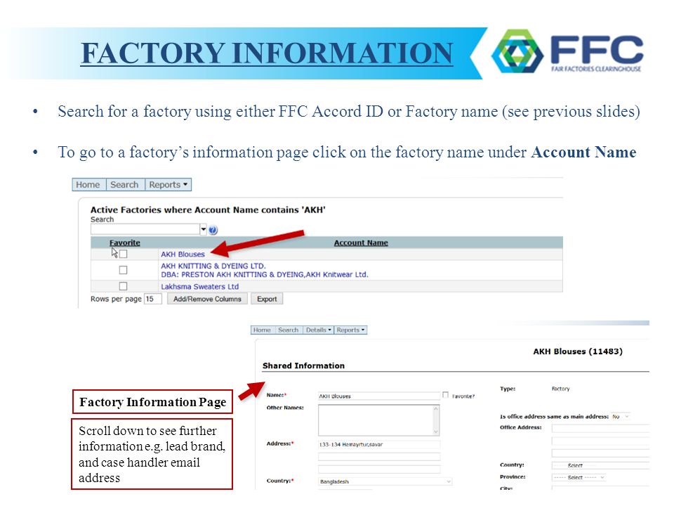 Search for a factory using either FFC Accord ID or Factory name (see previous slides) To go to a factory’s information page click on the factory name under Account Name FACTORY INFORMATION Factory Information Page Scroll down to see further information e.g.