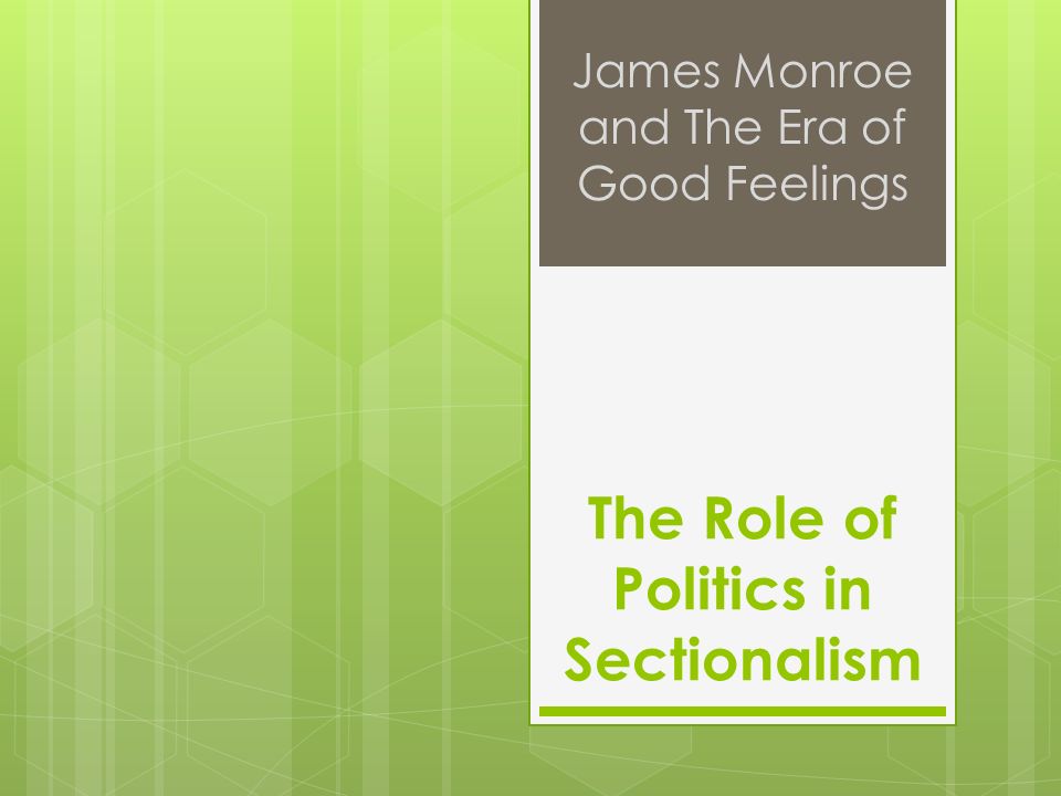 The Role of Politics in Sectionalism James Monroe and The Era of Good Feelings