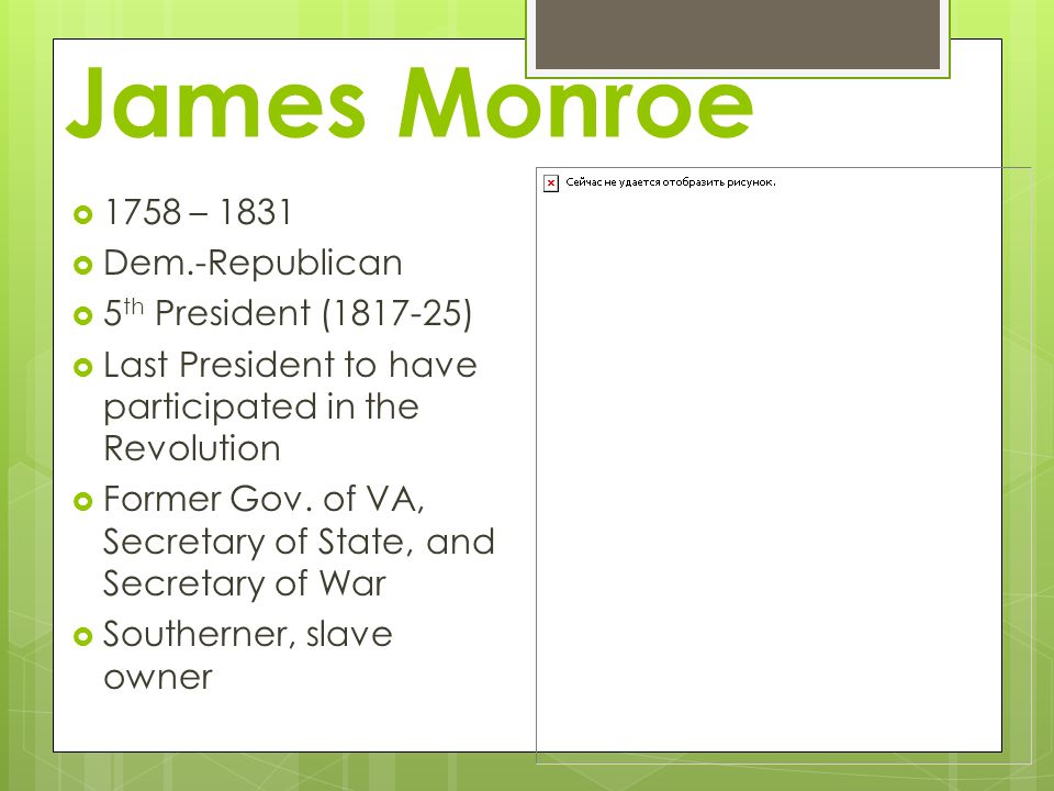 James Monroe  1758 – 1831  Dem.-Republican  5 th President ( )  Last President to have participated in the Revolution  Former Gov.