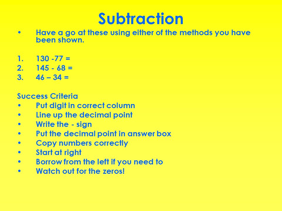 Subtraction Have a go at these using either of the methods you have been shown.
