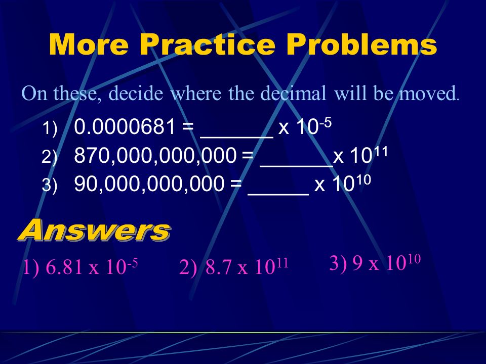 More Practice Problems 1) = ______ x ) 870,000,000,000 = ______x ) 90,000,000,000 = _____ x On these, decide where the decimal will be moved.