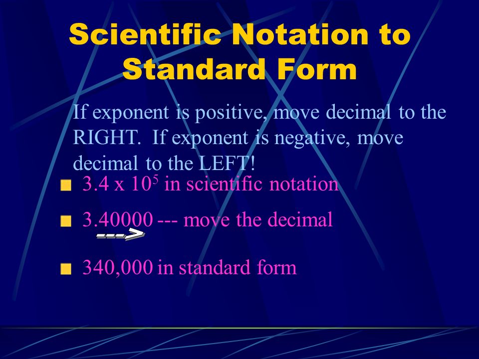 Scientific Notation to Standard Form If exponent is positive, move decimal to the RIGHT.