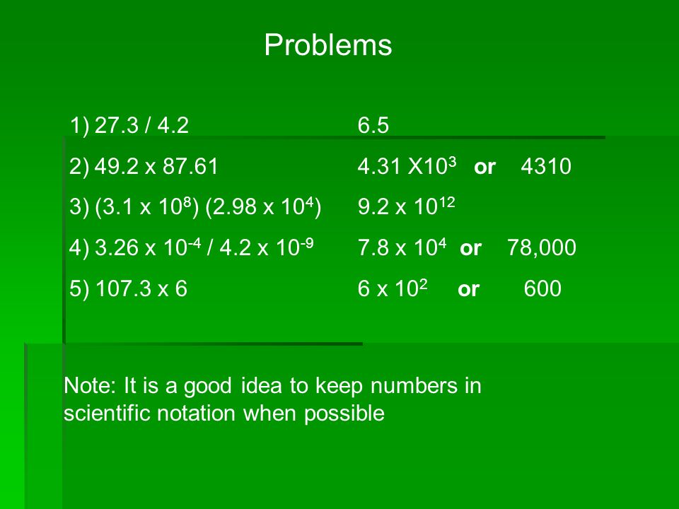 Problems 1)27.3 / 4.2 2)49.2 x )(3.1 x 10 8 ) (2.98 x 10 4 ) 4)3.26 x / 4.2 x )107.3 x X10 3 or x x 10 4 or 78,000 6 x 10 2 or 600 Note: It is a good idea to keep numbers in scientific notation when possible