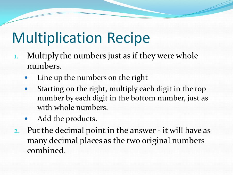 Multiplication Recipe 1. Multiply the numbers just as if they were whole numbers.