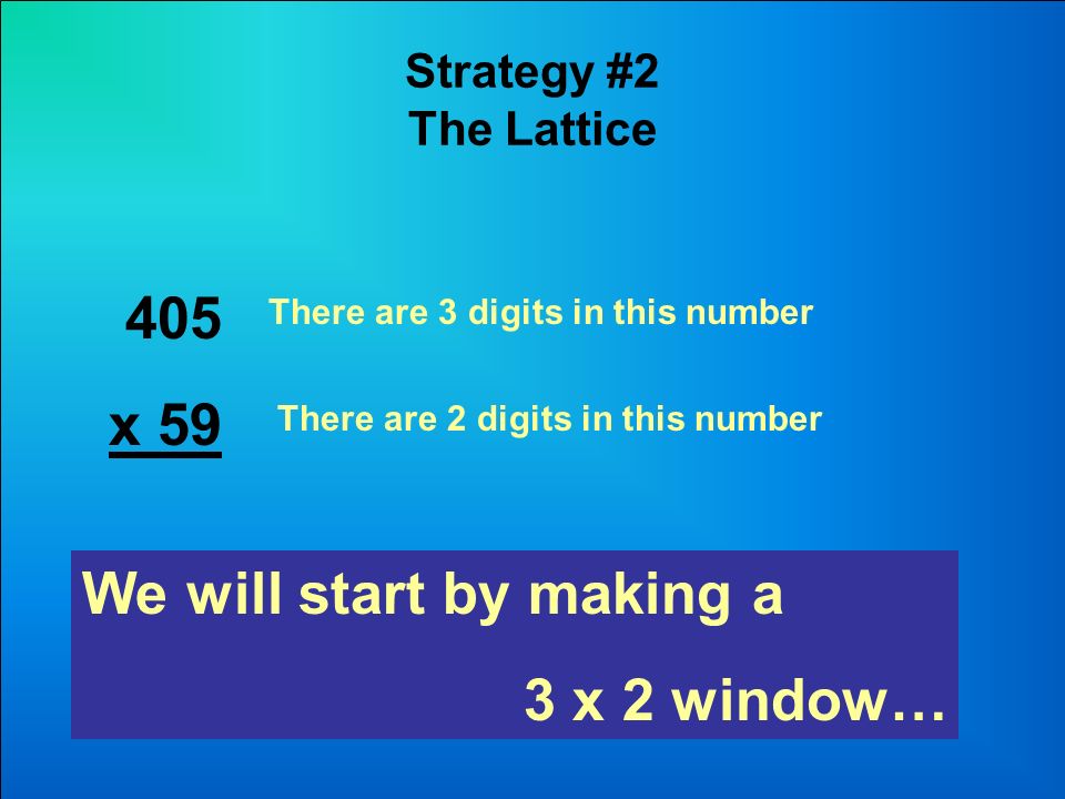 Strategy #2 The Lattice 405 x 59 There are 3 digits in this number There are 2 digits in this number We will start by making a 3 x 2 window…