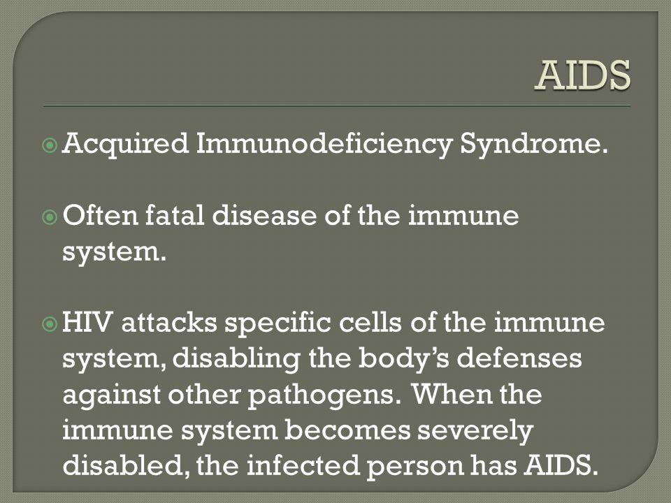  Acquired Immunodeficiency Syndrome.  Often fatal disease of the immune system.