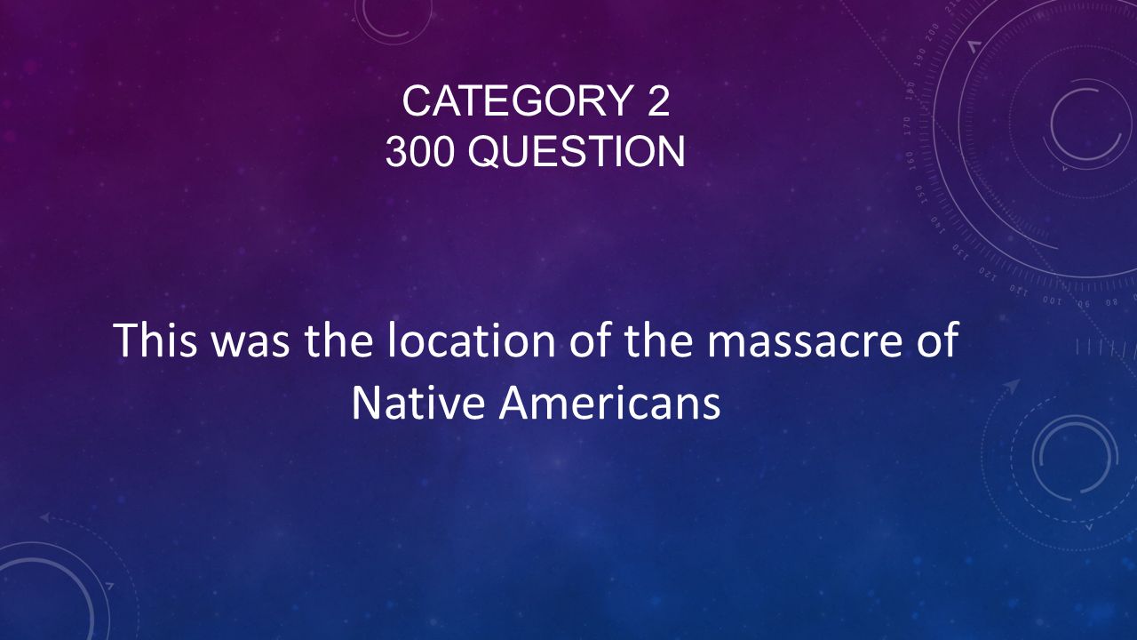 CATEGORY QUESTION This was the location of the massacre of Native Americans