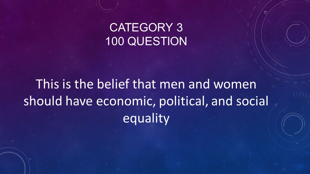 CATEGORY QUESTION This is the belief that men and women should have economic, political, and social equality