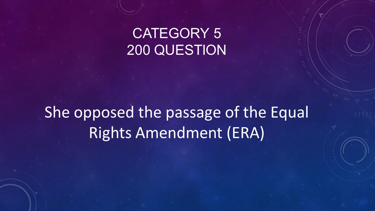 CATEGORY QUESTION She opposed the passage of the Equal Rights Amendment (ERA)