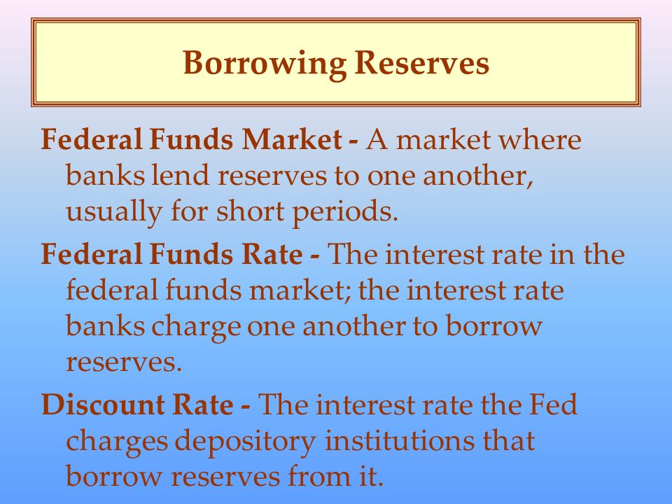 Borrowing Reserves Federal Funds Market - A market where banks lend reserves to one another, usually for short periods.