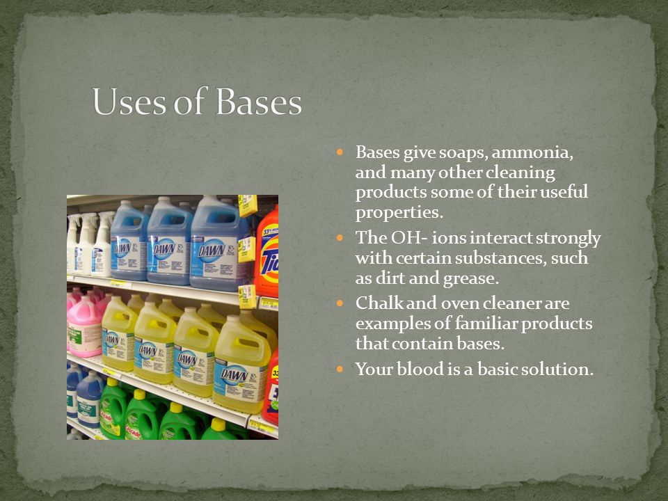 Bases give soaps, ammonia, and many other cleaning products some of their useful properties.