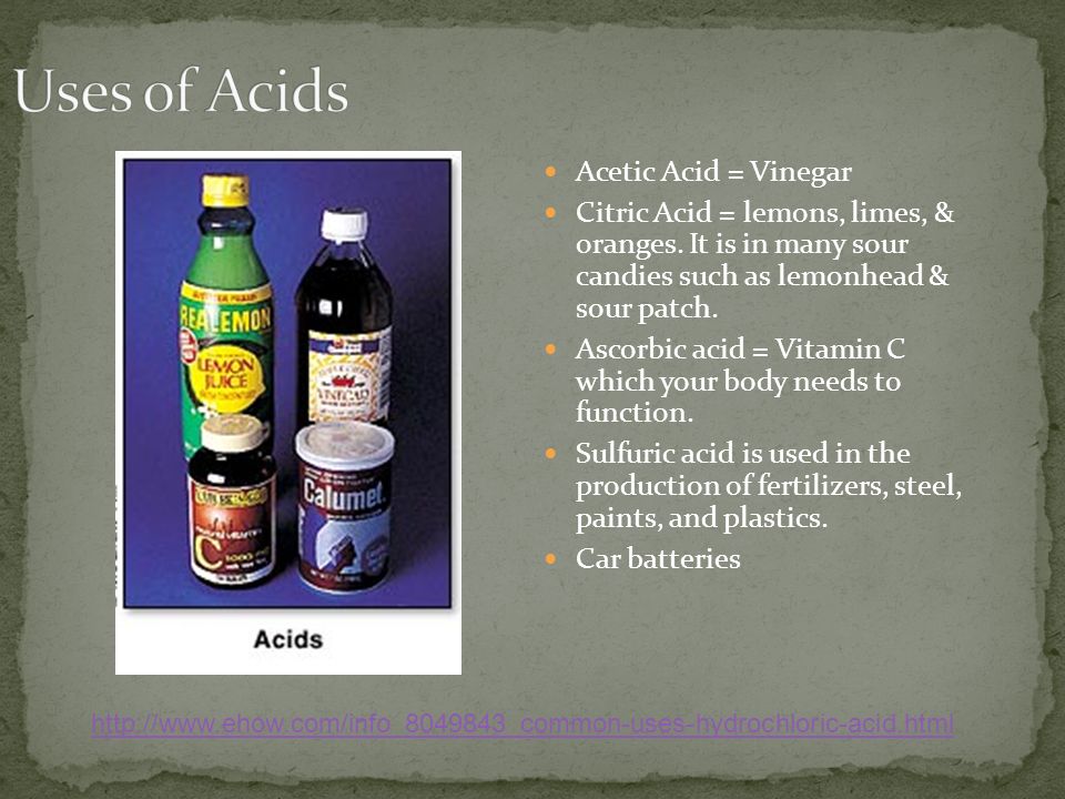 Acetic Acid = Vinegar Citric Acid = lemons, limes, & oranges.