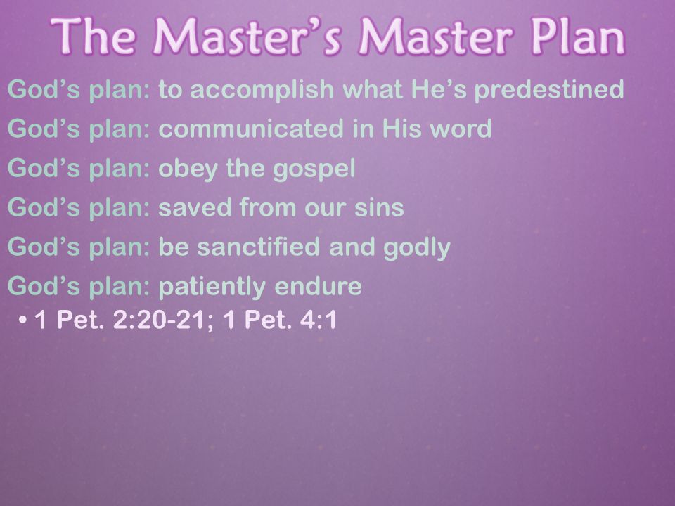 God’s plan: to accomplish what He’s predestined God’s plan: communicated in His word God’s plan: obey the gospel God’s plan: saved from our sins God’s plan: be sanctified and godly God’s plan: patiently endure 1 Pet.