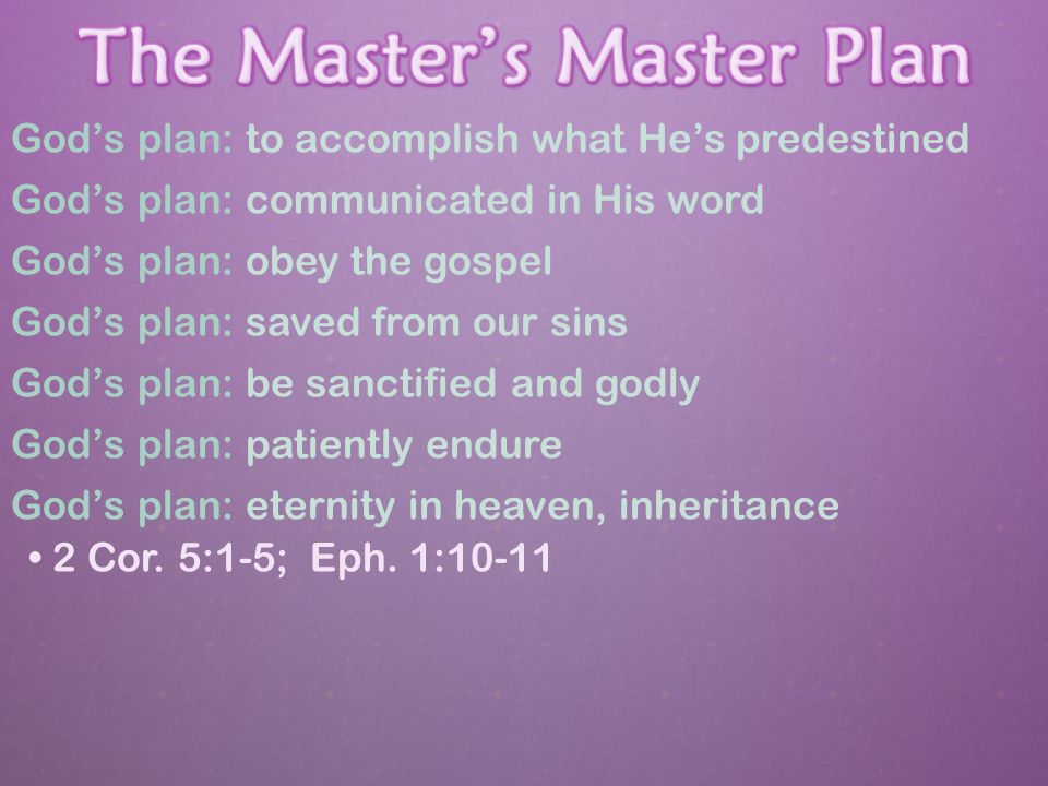 God’s plan: to accomplish what He’s predestined God’s plan: communicated in His word God’s plan: obey the gospel God’s plan: saved from our sins God’s plan: be sanctified and godly God’s plan: patiently endure God’s plan: eternity in heaven, inheritance 2 Cor.