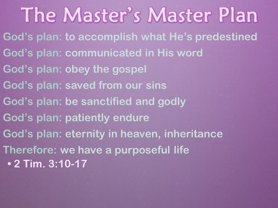 God’s plan: to accomplish what He’s predestined God’s plan: communicated in His word God’s plan: obey the gospel God’s plan: saved from our sins God’s plan: be sanctified and godly God’s plan: patiently endure God’s plan: eternity in heaven, inheritance Therefore: we have a purposeful life 2 Tim.