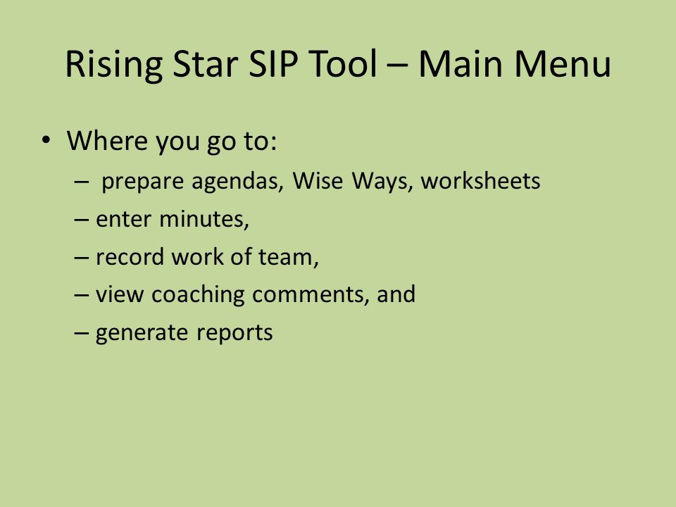 Rising Star SIP Tool – Main Menu Where you go to: – prepare agendas, Wise Ways, worksheets – enter minutes, – record work of team, – view coaching comments, and – generate reports