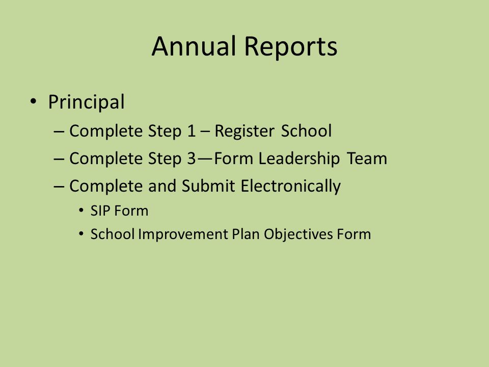 Annual Reports Principal – Complete Step 1 – Register School – Complete Step 3—Form Leadership Team – Complete and Submit Electronically SIP Form School Improvement Plan Objectives Form