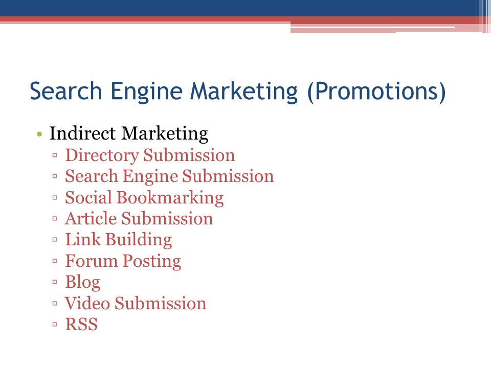Search Engine Marketing (Promotions) Indirect Marketing ▫Directory Submission ▫Search Engine Submission ▫Social Bookmarking ▫Article Submission ▫Link Building ▫Forum Posting ▫Blog ▫Video Submission ▫RSS