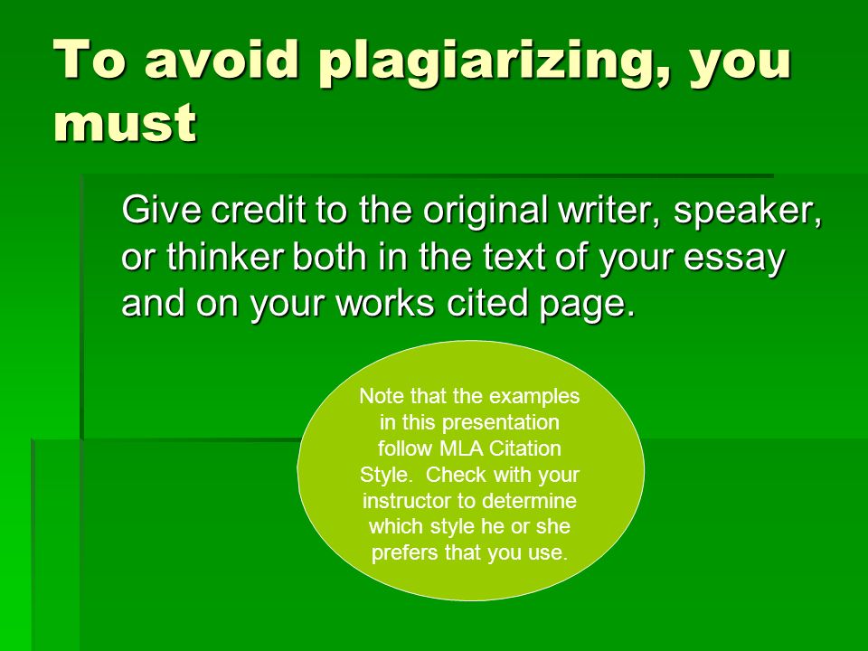 To avoid plagiarizing, you must Give credit to the original writer, speaker, or thinker both in the text of your essay and on your works cited page.