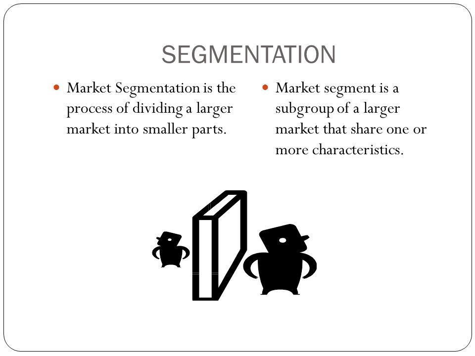 SEGMENTATION Market Segmentation is the process of dividing a larger market into smaller parts.
