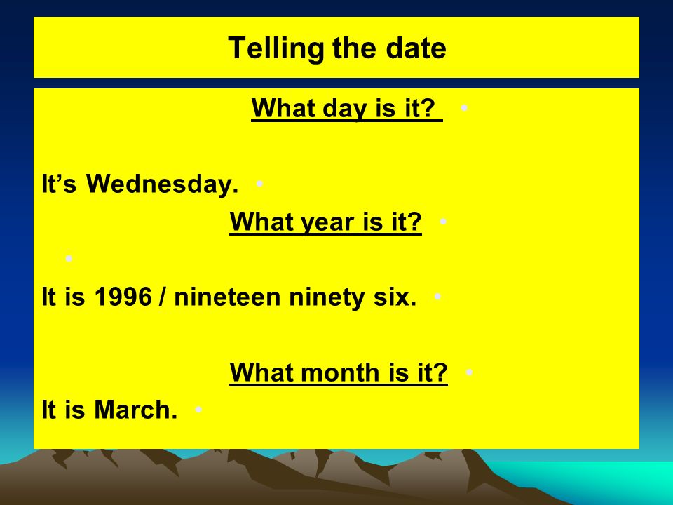 Telling the date What day is it. It’s Wednesday. What year is it.