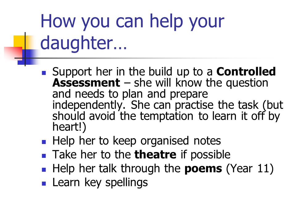 How you can help your daughter… Support her in the build up to a Controlled Assessment – she will know the question and needs to plan and prepare independently.