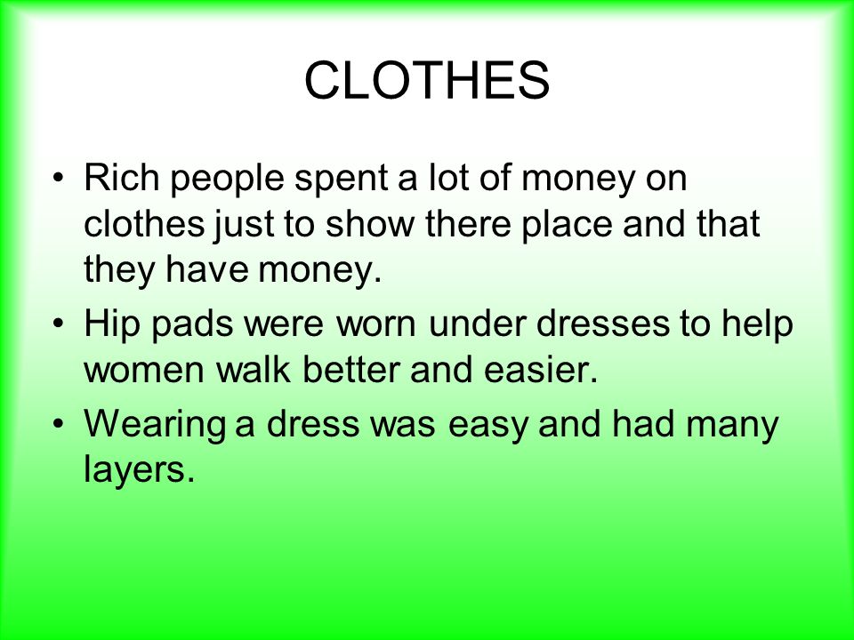 CLOTHES Rich people spent a lot of money on clothes just to show there place and that they have money.