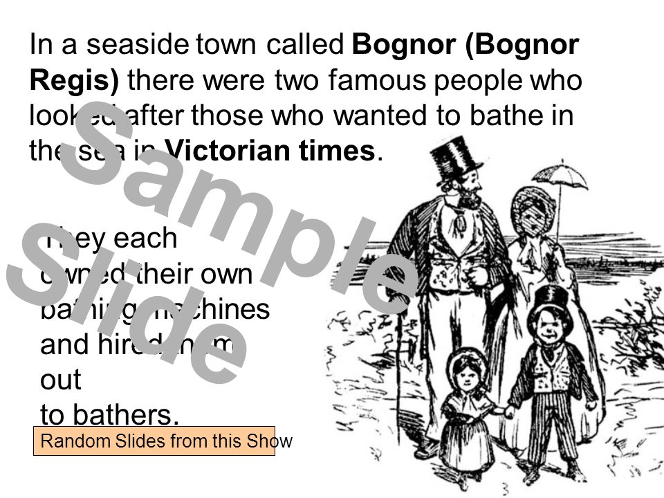 In a seaside town called Bognor (Bognor Regis) there were two famous people who looked after those who wanted to bathe in the sea in Victorian times.