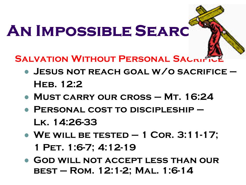 An Impossible Search Salvation Without Personal Sacrifice Jesus not reach goal w/o sacrifice – Heb.