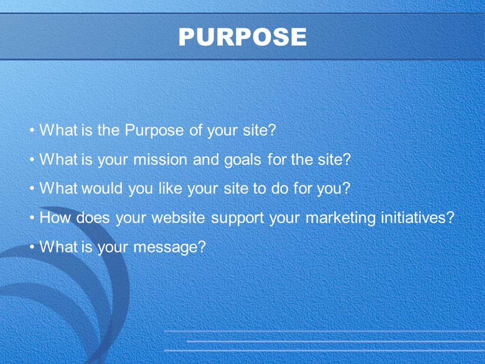 10 PURPOSE What is the Purpose of your site. What is your mission and goals for the site.