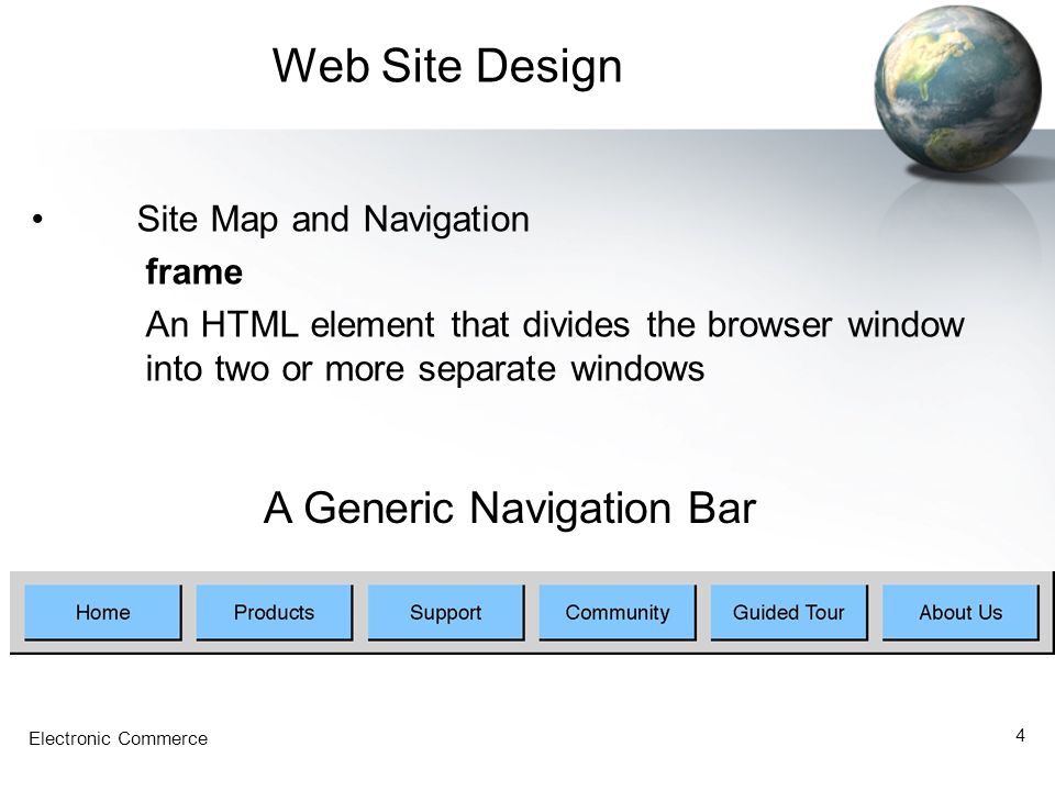 Electronic Commerce 4 Web Site Design Site Map and Navigation frame An HTML element that divides the browser window into two or more separate windows A Generic Navigation Bar
