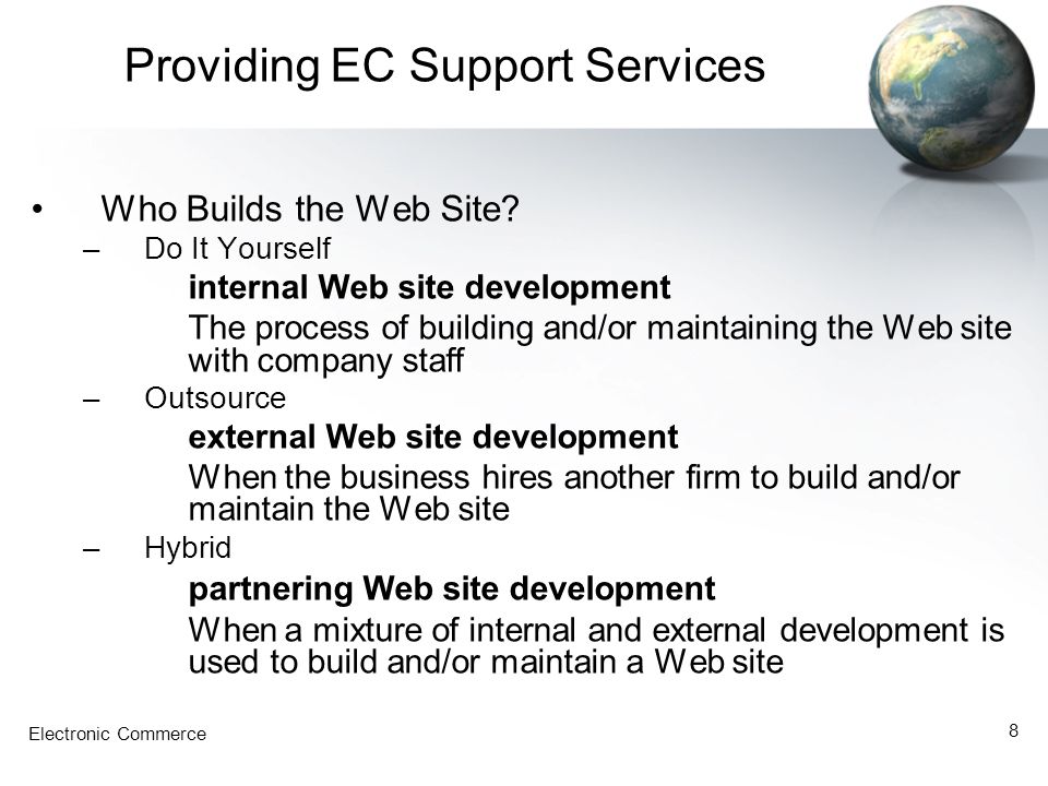 Electronic Commerce 8 Providing EC Support Services Who Builds the Web Site.