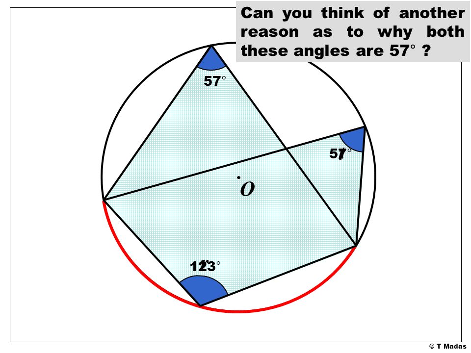 © T Madas 57° t O r 123° 57° Can you think of another reason as to why both these angles are 57°