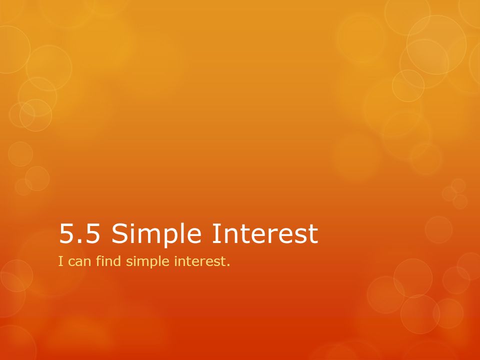 5.5 Simple Interest I can find simple interest.